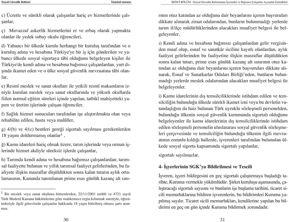 na ve hesab na Türkiye'ye bir ifl için gönderilen ve yabanc ülkede sosyal sigortaya tâbi oldu unu belgeleyen kifliler ile Türkiye'de kendi ad na ve hesab na ba ms z çal flanlardan, yurt d - fl nda