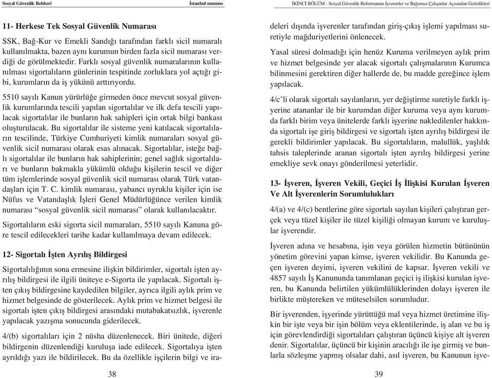 Farkl sosyal güvenlik numaralar n n kullan lmas sigortal lar n günlerinin tespitinde zorluklara yol açt gibi, kurumlar n da ifl yükünü artt r yordu.