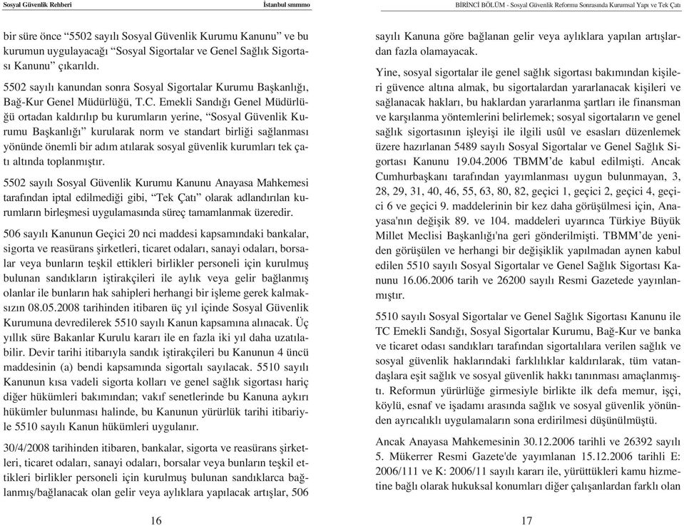 Emekli Sand Genel Müdürlü- ü ortadan kald r l p bu kurumlar n yerine, Sosyal Güvenlik Kurumu Baflkanl kurularak norm ve standart birli i sa lanmas yönünde önemli bir ad m at larak sosyal güvenlik