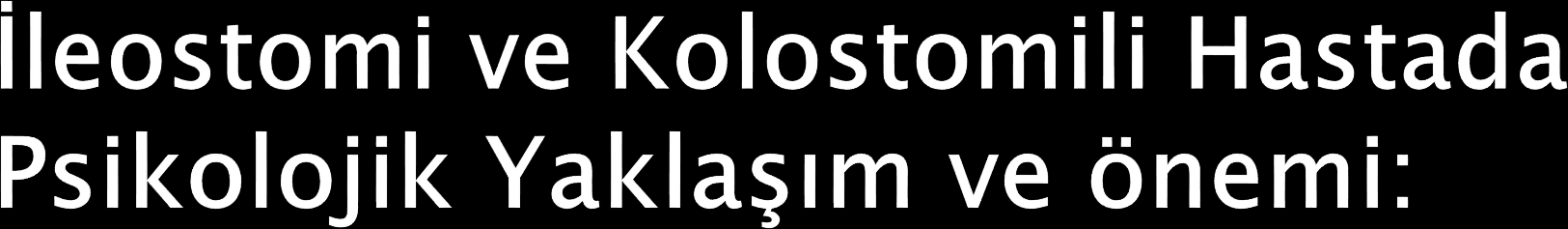 -İleostomi yada kolostomi işlemi hastayı değişik bir yaşam deneyimi ile karşı karşıya bırakmaktadır.