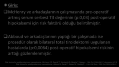 Giriş: 2 McHenry ve arkadaşlarının çalışmasında pre-operatif artmış serum serbest T3 değerinin (p:0,03) post-operatif hipokalsemi için risk faktörü olduğu belirtilmiştir.