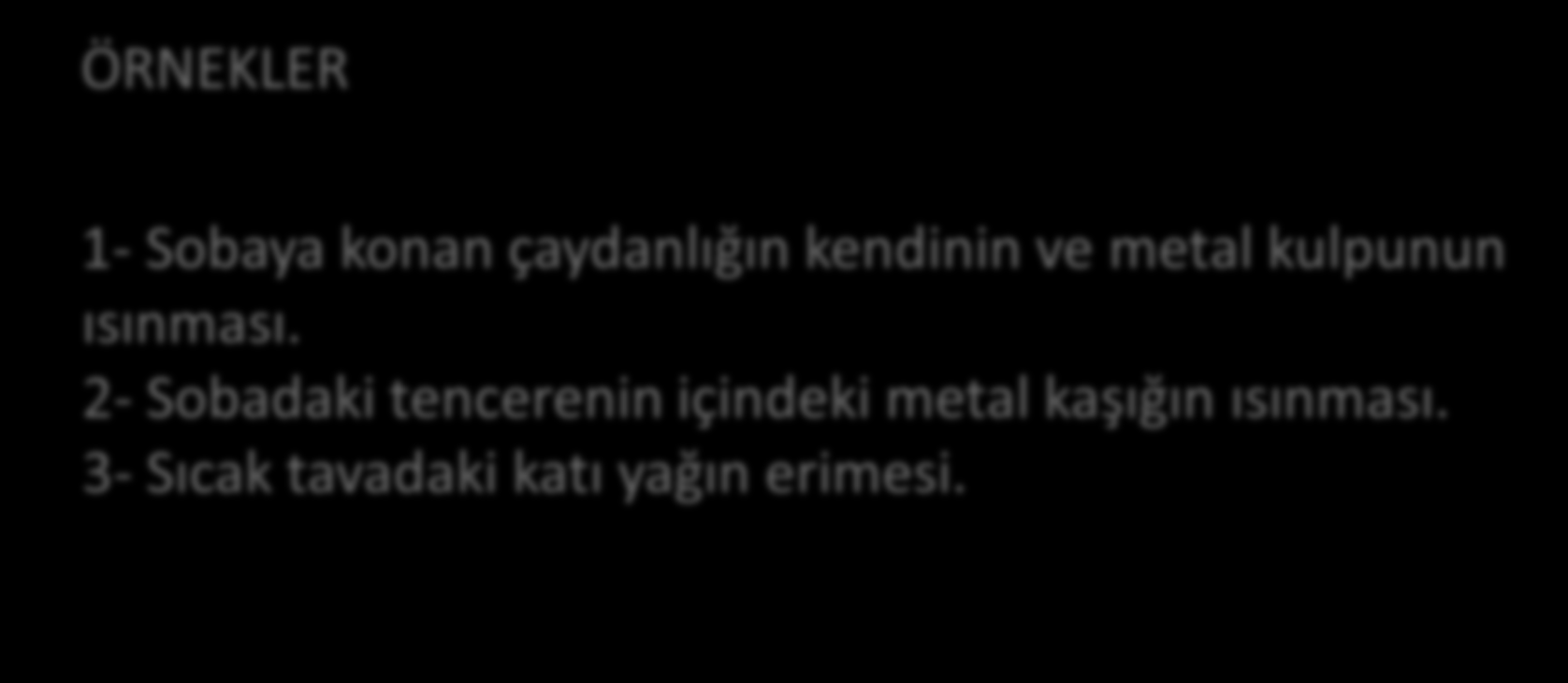 ÖRNEKLER 1- Sobaya konan çaydanlığın kendinin ve metal kulpunun ısınması.