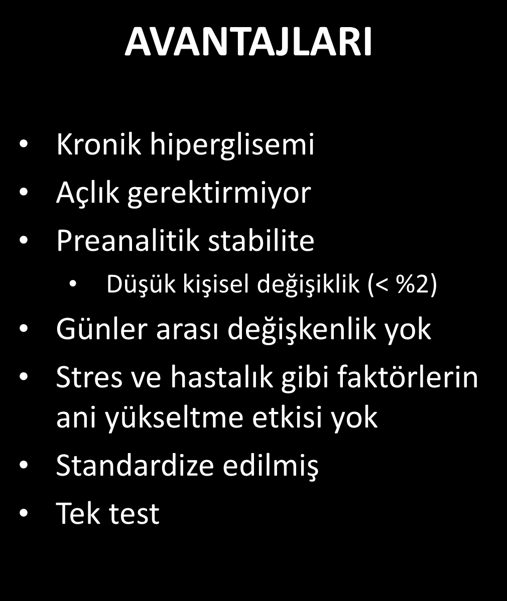 Tanı testi olarak HbA1c AVANTAJLARI DEZAVANTAJLARI Kronik hiperglisemi Açlık gerektirmiyor Preanalitik stabilite Düşük kişisel değişiklik (< %2) Günler arası değişkenlik yok Stres ve hastalık gibi