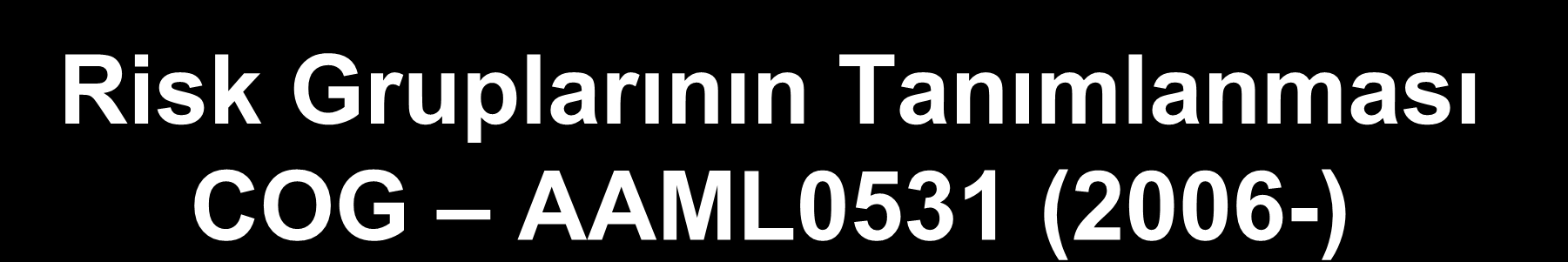 Risk Gruplarının Tanımlanması COG AAML0531 (2006-) İyi risk kriterleri Ek genetik bulgular ve birinci kür yanıtından bağımsız olarak t (15;17) t (8;21) Down sendromu inv 16 Standart