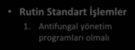 İnvazif Fungal Enfeksiyonları Önleme Rutin Standart İşlemler 1. Antifungal yönetim programları olmalı Chang CC et al.