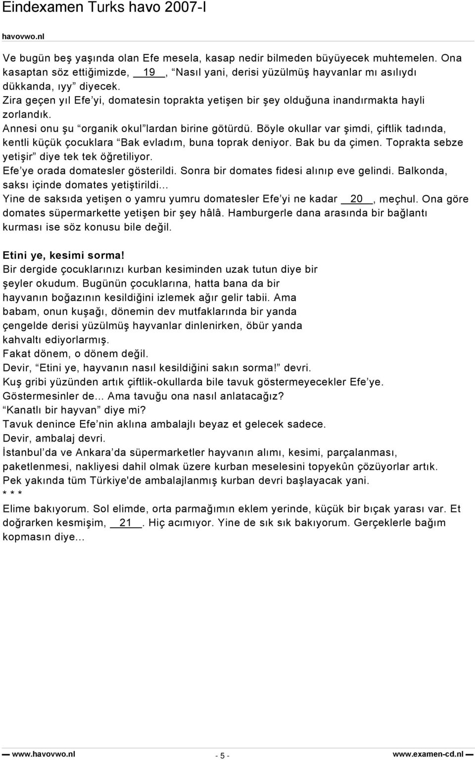 Böyle okullar var şimdi, çiftlik tadında, kentli küçük çocuklara Bak evladım, buna toprak deniyor. Bak bu da çimen. Toprakta sebze yetişir diye tek tek öğretiliyor. Efe ye orada domatesler gösterildi.