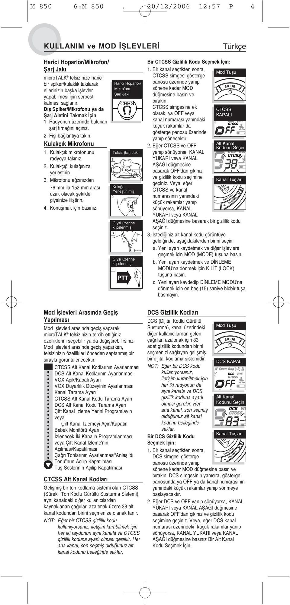 kalmasý saðlanýr. Dýþ Spiker/Mikrofonu ya da Þarj Aletini Takmak Ýçin 1. Radyonun üzerinde bulunan þarj týrnaðýný açýnýz. 2. Fiþi baðlantýya takýn. Kulakçýk Mikrofonu 1.