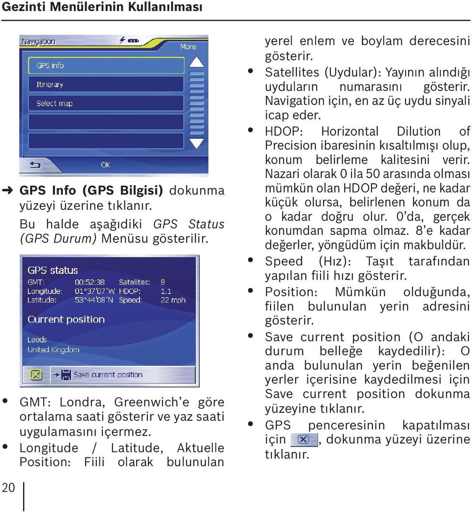 Satellites (Uydular): Yayının alındığı uyduların numarasını gösterir. Navigation için, en az üç uydu sinyali icap eder.