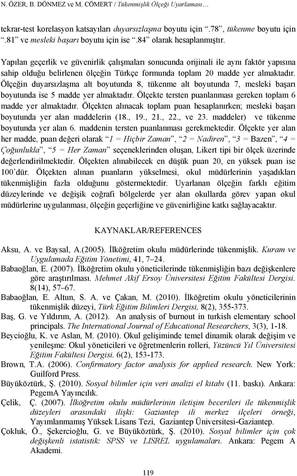 Ölçeğin duyarsızlaşma alt boyutunda 8, tükenme alt boyutunda 7, mesleki başarı boyutunda ise 5 madde yer almaktadır. Ölçekte tersten puanlanması gereken toplam 6 madde yer almaktadır.