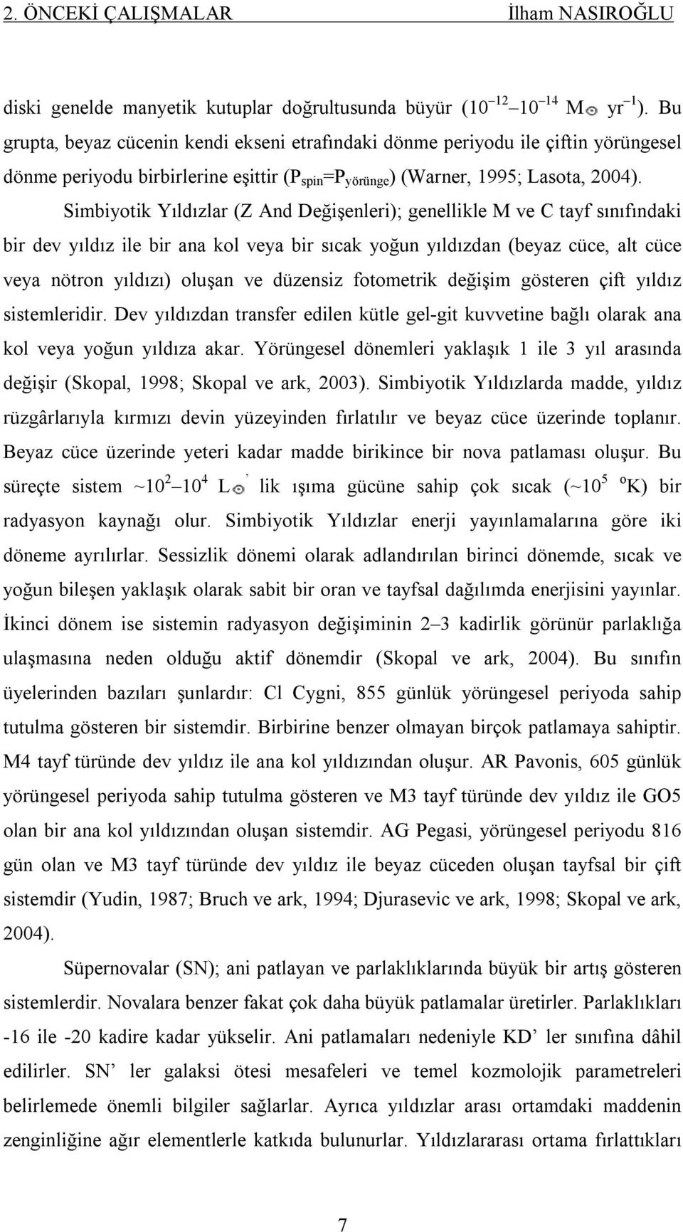 Simbiyotik Yıldızlar (Z And Değişenleri); genellikle M ve C tayf sınıfındaki bir dev yıldız ile bir ana kol veya bir sıcak yoğun yıldızdan (beyaz cüce, alt cüce veya nötron yıldızı) oluşan ve