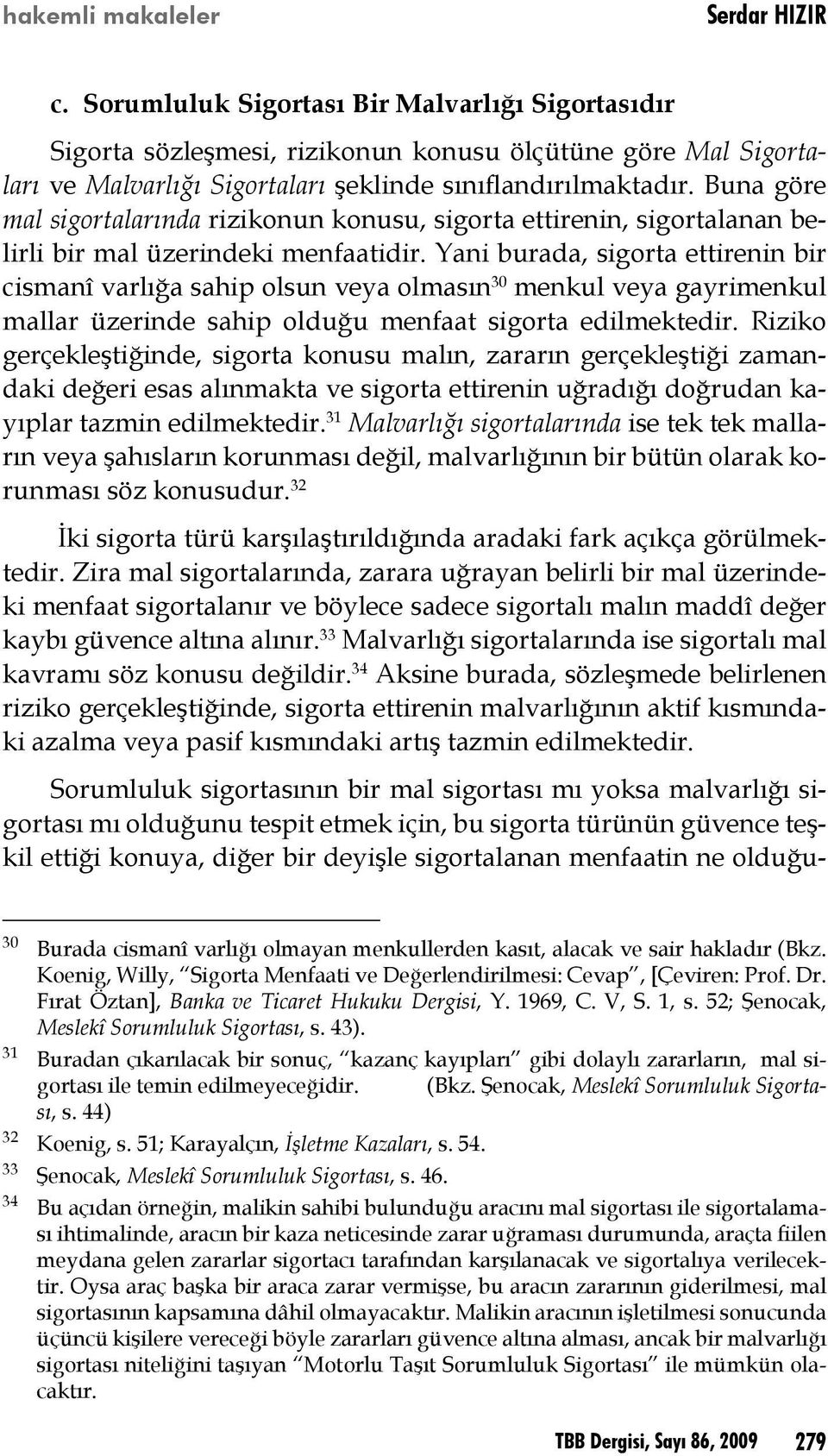 Yani burada, sigorta ettirenin bir cismanî varlığa sahip olsun veya olmasın 30 menkul veya gayrimenkul mallar üzerinde sahip olduğu menfaat sigorta edilmektedir.