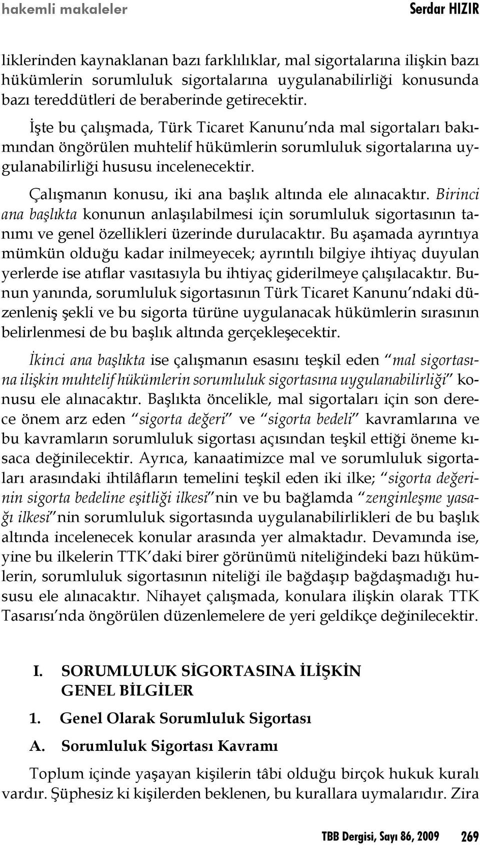 Çalışmanın konusu, iki ana başlık altında ele alınacaktır. Birinci ana başlıkta konunun anlaşılabilmesi için sorumluluk sigortasının tanımı ve genel özellikleri üzerinde durulacaktır.