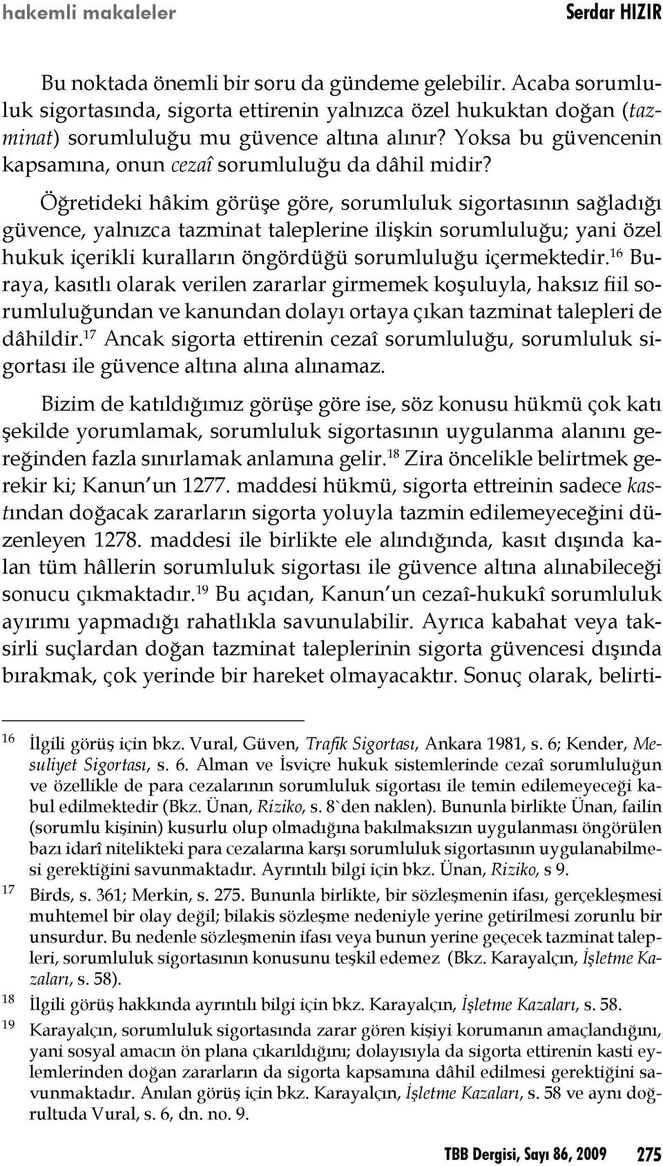 Öğretideki hâkim görüşe göre, sorumluluk sigortasının sağladığı güvence, yalnızca tazminat taleplerine ilişkin sorumluluğu; yani özel hukuk içerikli kuralların öngördüğü sorumluluğu içermektedir.