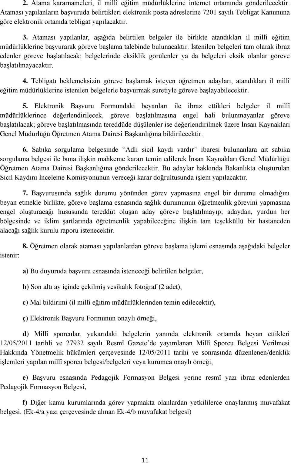 Ataması yapılanlar, aşağıda belirtilen belgeler ile birlikte atandıkları il millî eğitim müdürlüklerine başvurarak göreve başlama talebinde bulunacaktır.