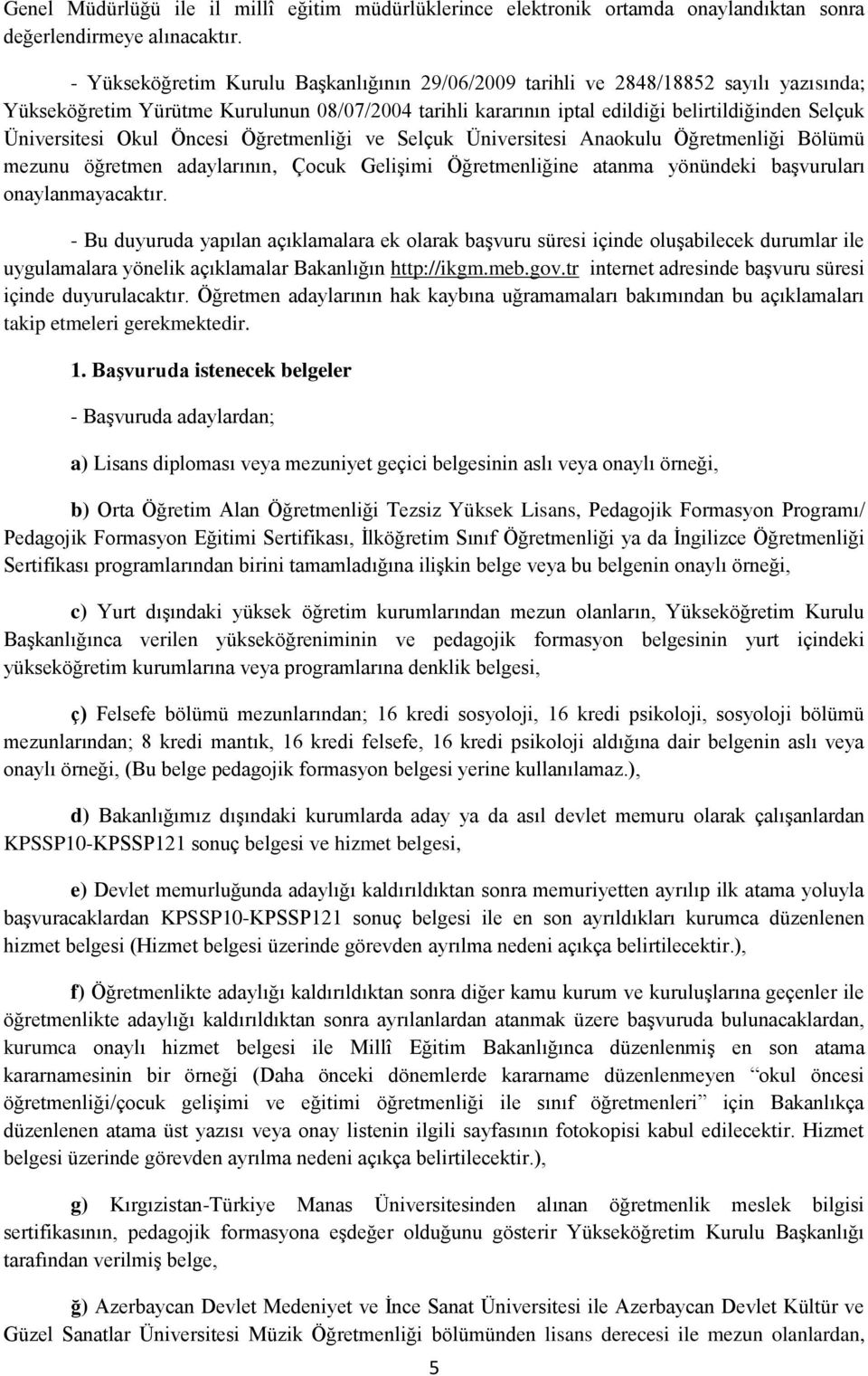 Üniversitesi Okul Öncesi Öğretmenliği ve Selçuk Üniversitesi Anaokulu Öğretmenliği Bölümü mezunu öğretmen adaylarının, Çocuk Gelişimi Öğretmenliğine atanma yönündeki başvuruları onaylanmayacaktır.