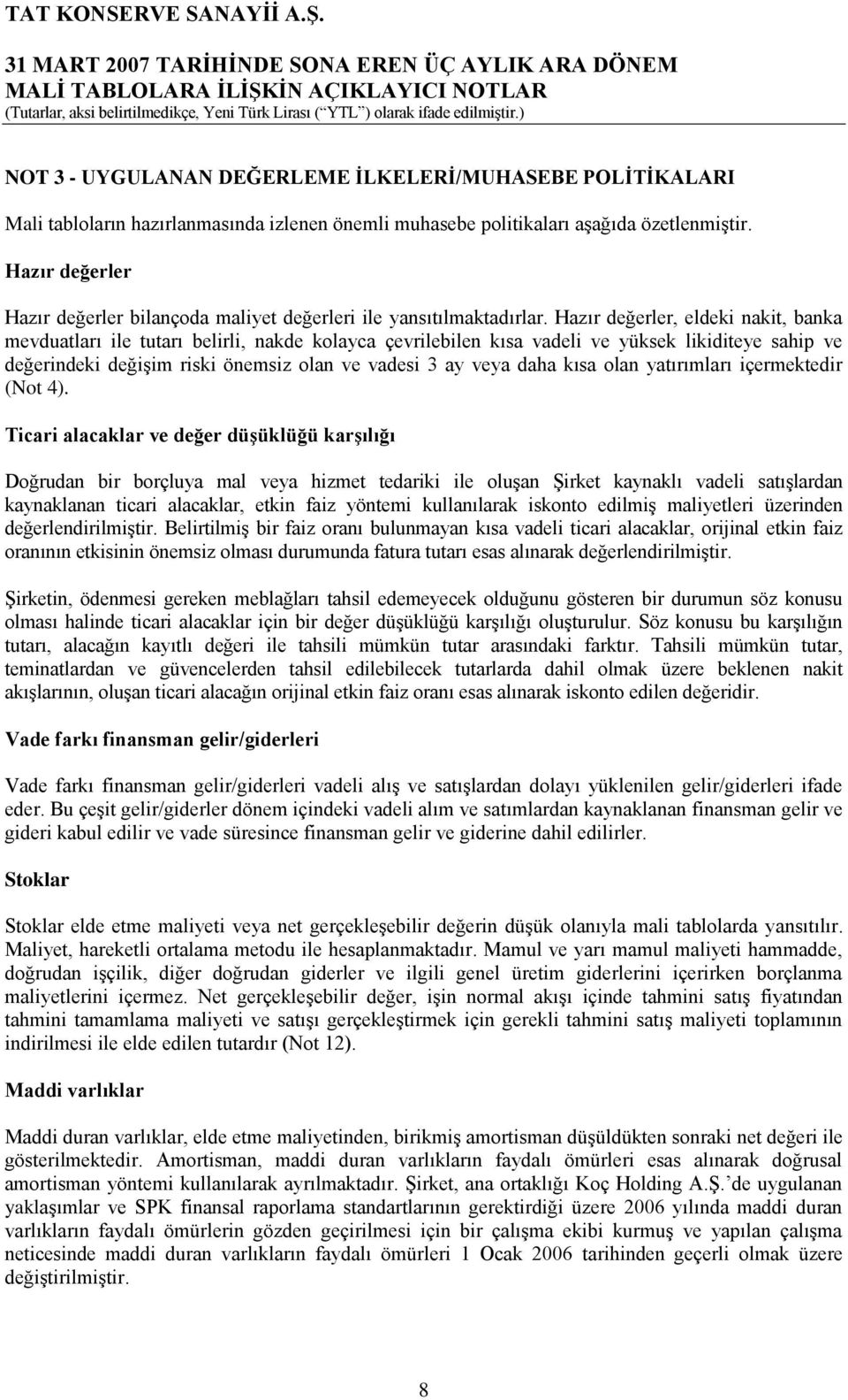 Hazır değerler, eldeki nakit, banka mevduatları ile tutarı belirli, nakde kolayca çevrilebilen kısa vadeli ve yüksek likiditeye sahip ve değerindeki değiģim riski önemsiz olan ve vadesi 3 ay veya