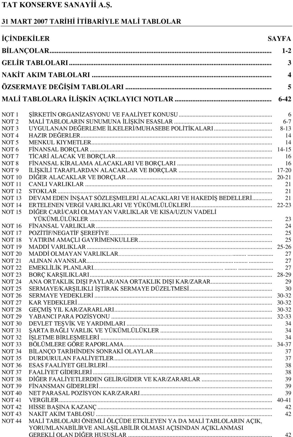 .. 14 NOT 5 MENKUL KIYMETLER... 14 NOT 6 FĠNANSAL BORÇLAR... 14-15 NOT 7 TĠCARĠ ALACAK VE BORÇLAR... 16 NOT 8 FĠNANSAL KĠRALAMA ALACAKLARI VE BORÇLARI.