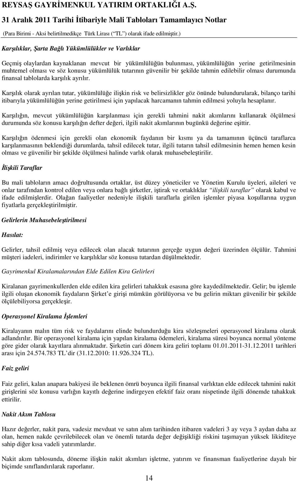 Karşılık olarak ayrılan tutar, yükümlülüğe ilişkin risk ve belirsizlikler göz önünde bulundurularak, bilanço tarihi itibarıyla yükümlülüğün yerine getirilmesi için yapılacak harcamanın tahmin