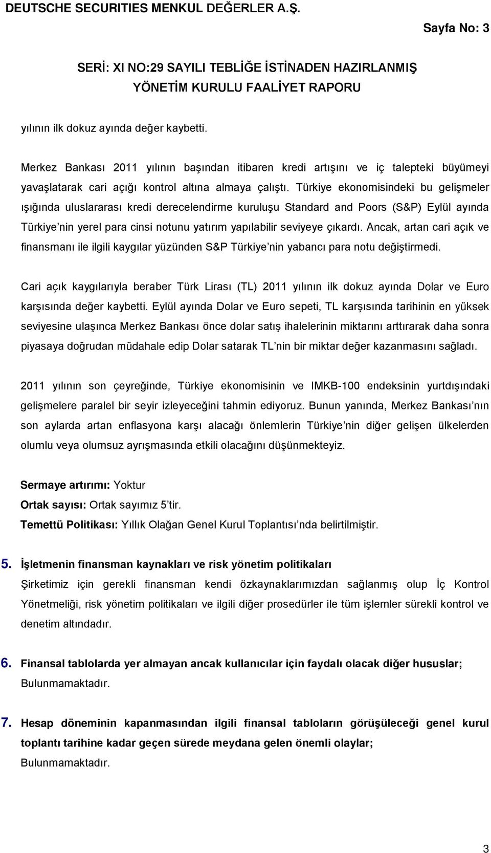 Türkiye ekonomisindeki bu gelişmeler ışığında uluslararası kredi derecelendirme kuruluşu Standard and Poors (S&P) Eylül ayında Türkiye nin yerel para cinsi notunu yatırım yapılabilir seviyeye çıkardı.