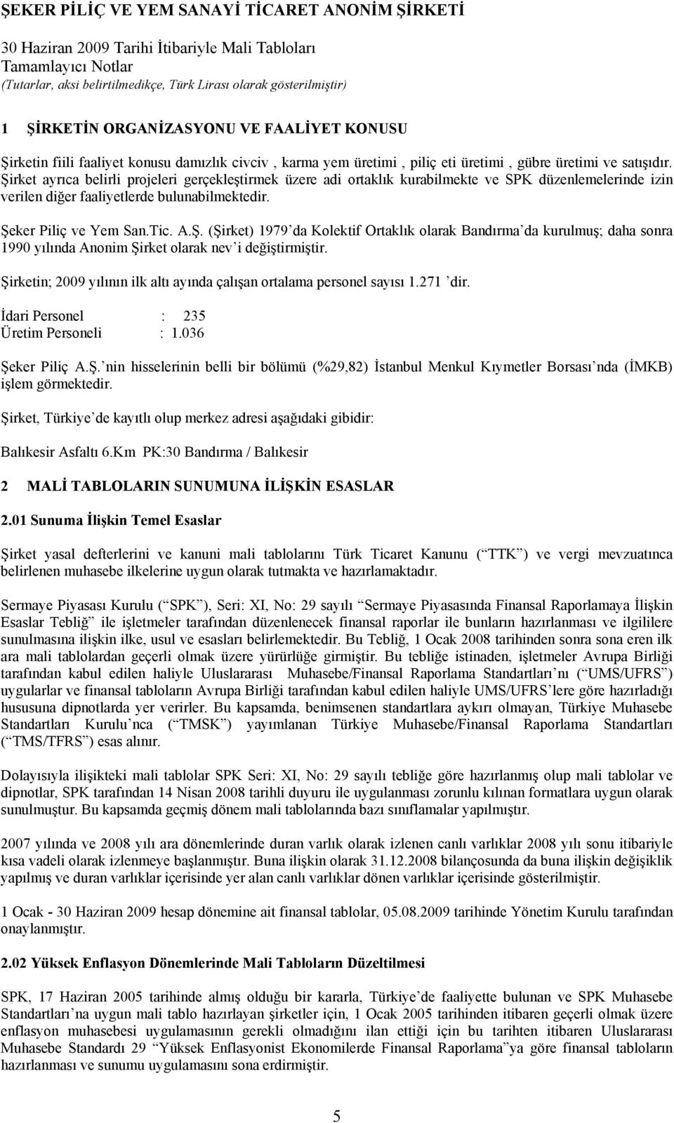 Şirketin; 2009 yılının ilk altı ayında çalışan ortalama personel sayısı 1.271 dir. İdari Personel : 235 Üretim Personeli : 1.036 Şeker Piliç A.Ş. nin hisselerinin belli bir bölümü (%29,82) İstanbul Menkul Kıymetler Borsası nda (İMKB) işlem görmektedir.