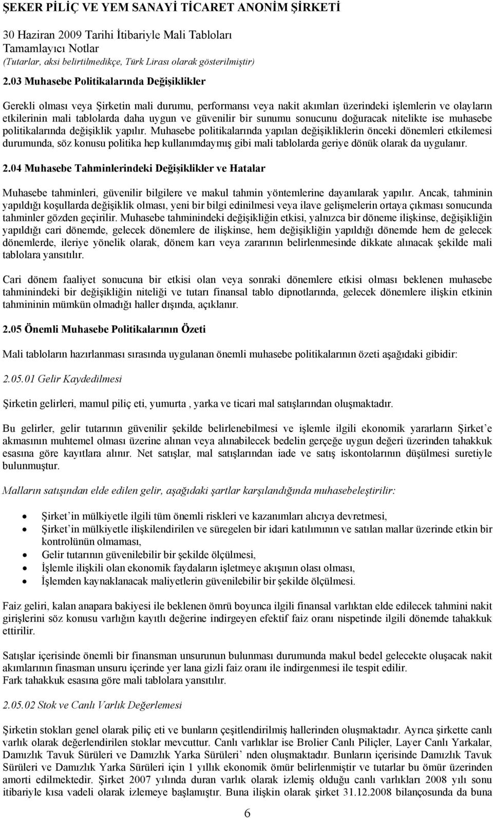 Muhasebe politikalarında yapılan değişikliklerin önceki dönemleri etkilemesi durumunda, söz konusu politika hep kullanımdaymış gibi mali tablolarda geriye dönük olarak da uygulanır. 2.