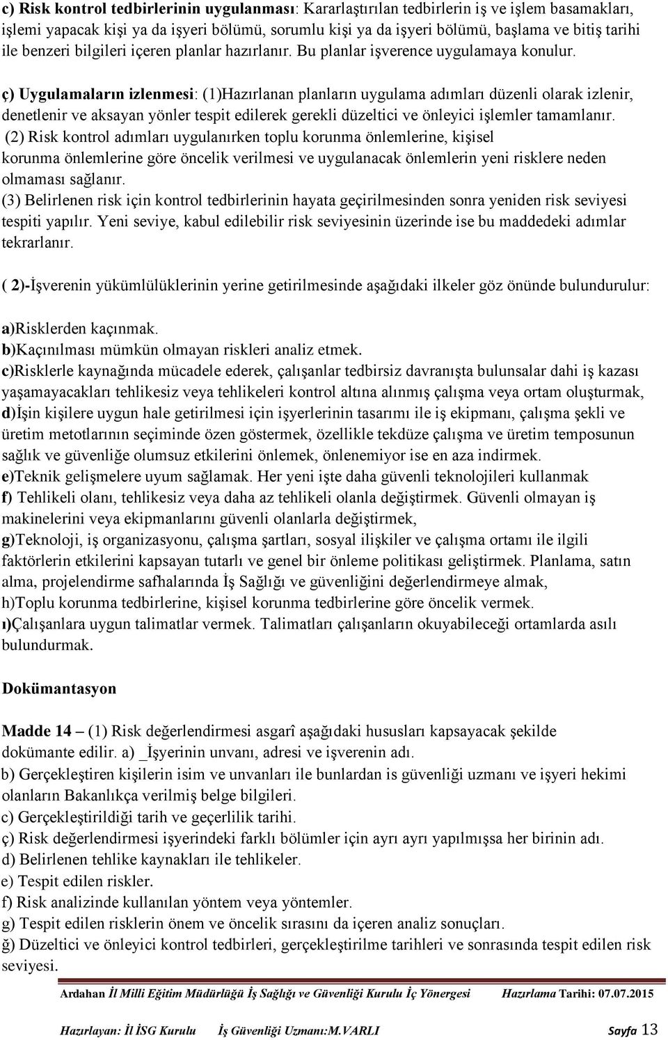 ç) Uygulamaların izlenmesi: (1)Hazırlanan planların uygulama adımları düzenli olarak izlenir, denetlenir ve aksayan yönler tespit edilerek gerekli düzeltici ve önleyici işlemler tamamlanır.