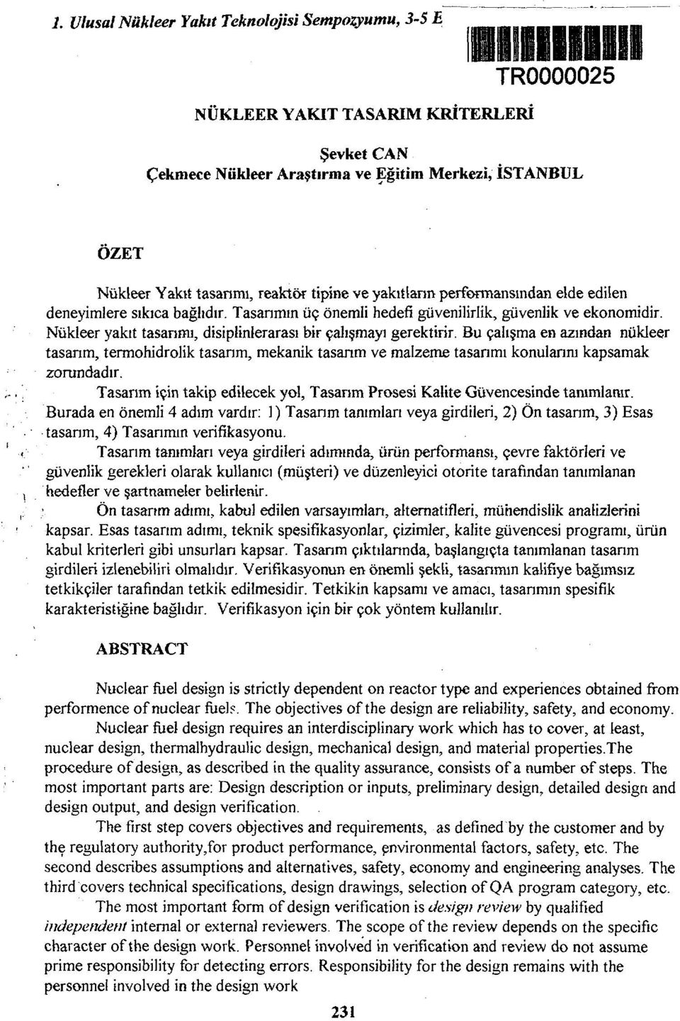 Nükleer yakıt tasannu, disiplinlerarasi bir çalışmayı gerektirir. Bu çalışma en azından nükleer tasarım, termohidrolik tasarım, mekanik tasanm ve malzeme tasanmı konularını kapsamak zorundadır.