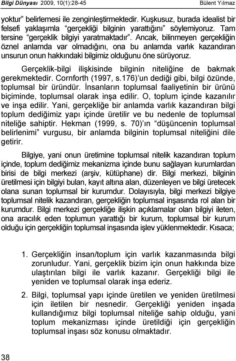 Gerçeklik-bilgi ilişkisinde bilginin niteliğine de bakmak gerekmektedir. Cornforth (1997, s.176) un dediği gibi, bilgi özünde, toplumsal bir üründür.