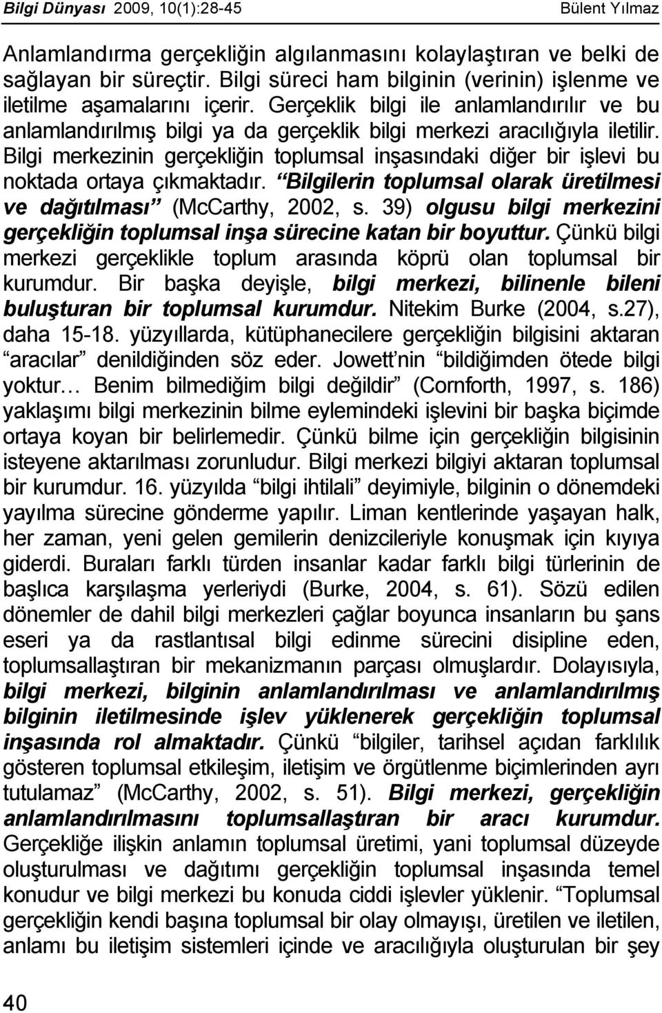 Bilgi merkezinin gerçekliğin toplumsal inşasındaki diğer bir işlevi bu noktada ortaya çıkmaktadır. Bilgilerin toplumsal olarak üretilmesi ve dağıtılması (McCarthy, 2002, s.