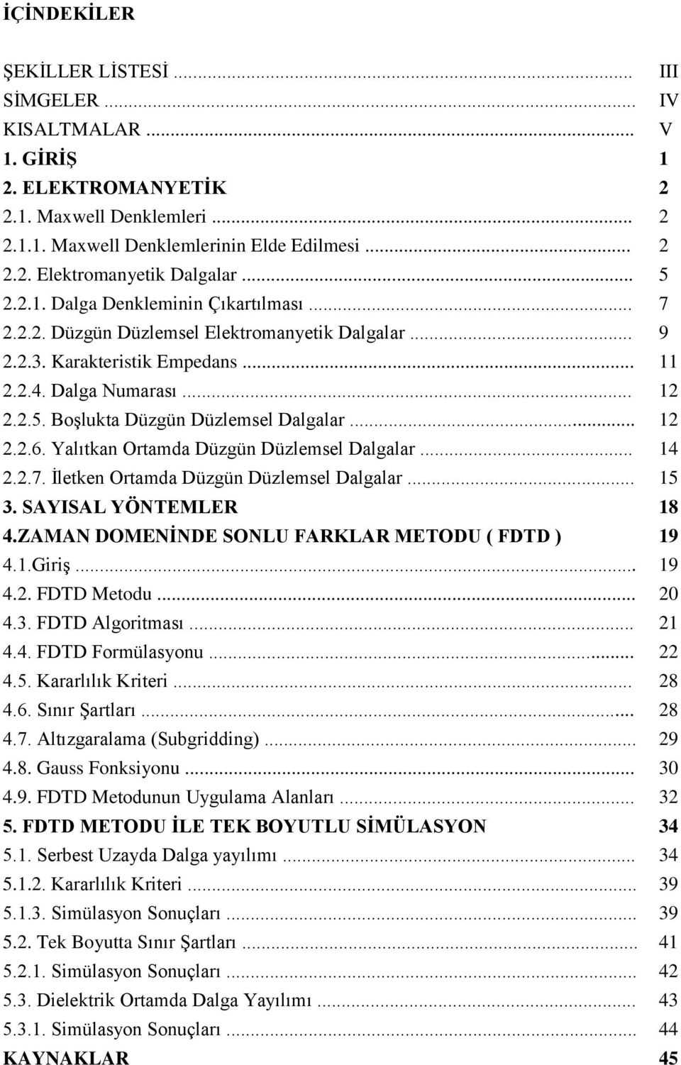 İlee Oramda Dügü Dülemsel Dalgalar... 5 3. SAYISAL YÖNTMLR 8 4.ZAMAN DOMNİND SONLU FARKLAR MTODU FDTD 9 4..Grş... 9 4.. FDTD Meodu... 4.3. FDTD Algorması... 4.4. FDTD Formülasou... 4.5. Kararlılı Krer.