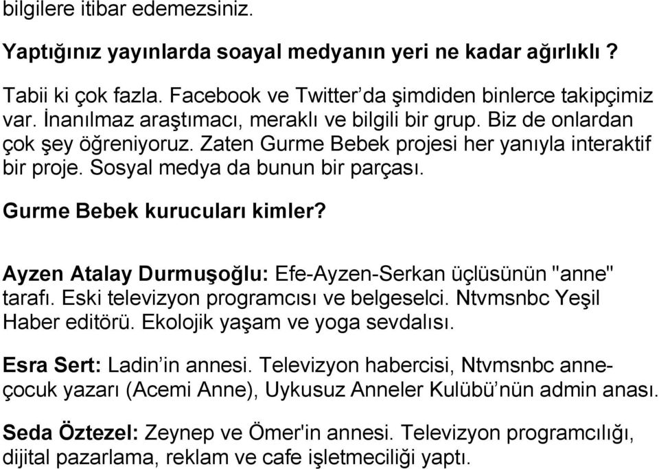 Gurme Bebek kurucuları kimler? Ayzen Atalay Durmuşoğlu: Efe-Ayzen-Serkan üçlüsünün "anne" tarafı. Eski televizyon programcısı ve belgeselci. Ntvmsnbc Yeşil Haber editörü.