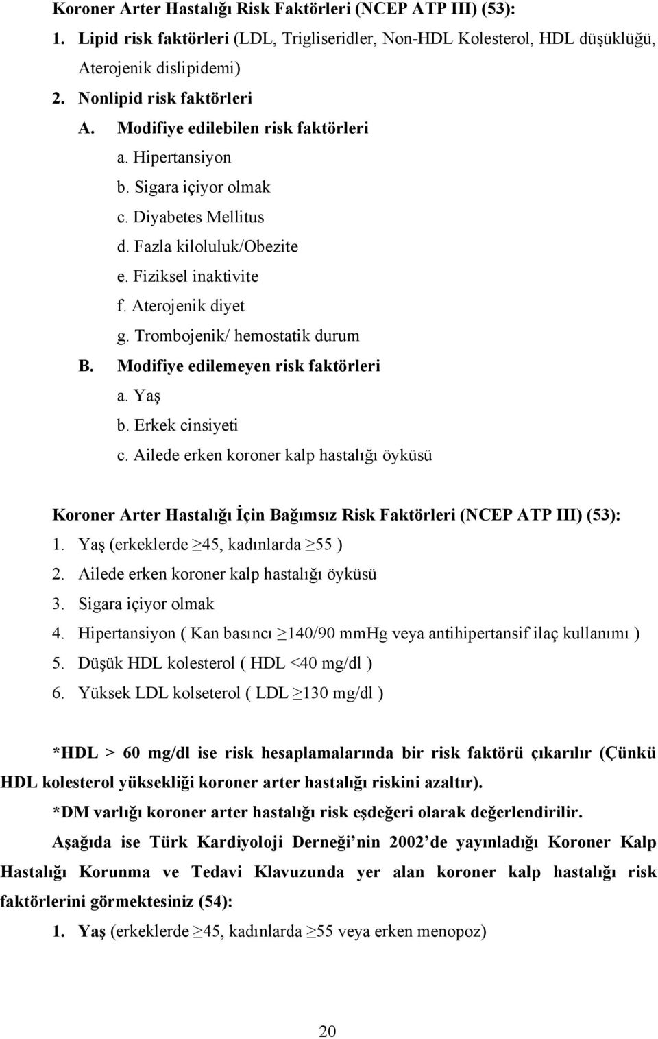 Trombojenik/ hemostatik durum B. Modifiye edilemeyen risk faktörleri a. Yaş b. Erkek cinsiyeti c.