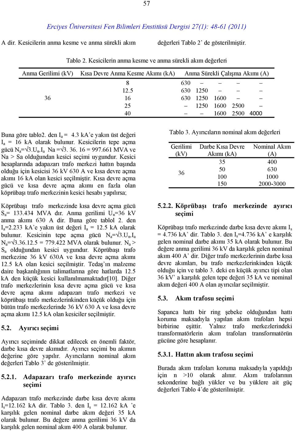 5 630 1250 16 630 1250 1600 25 1250 1600 2500 40 1600 2500 4000 Buna göre tablo2. den I a = 4.3 ka e yakın üst değeri I a = 16 ka olarak bulunur. Kesicilerin tepe açma gücü N a = 3.U n.i a Na = 3. 36.