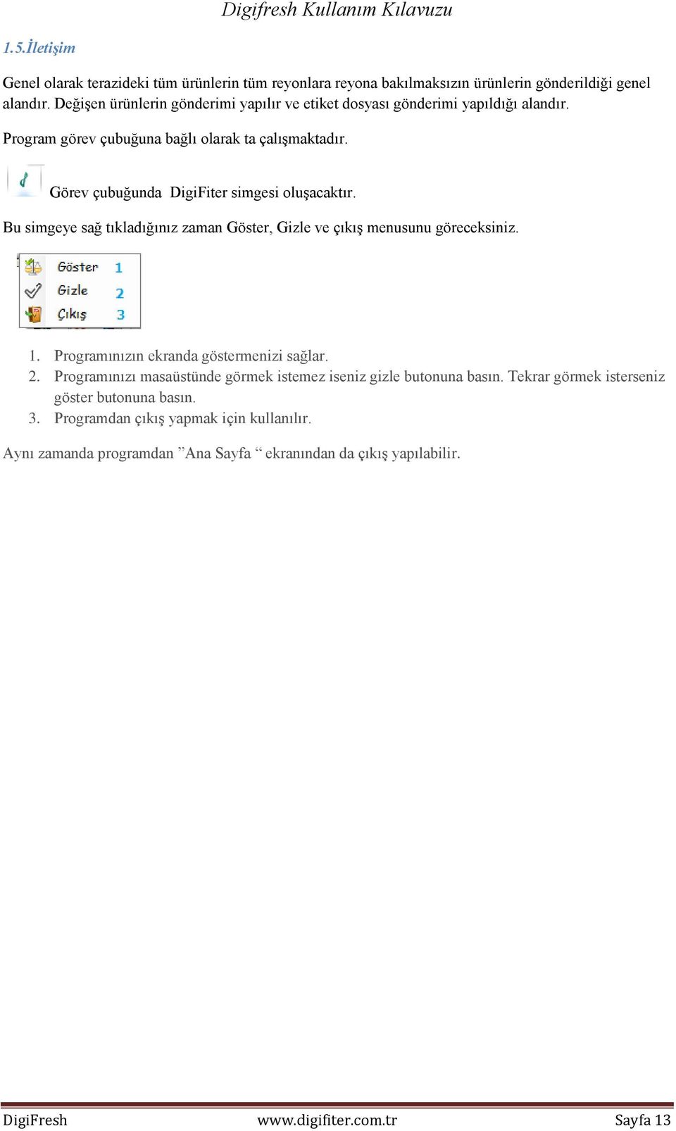 Görev çubuğunda DigiFiter simgesi oluşacaktır. Bu simgeye sağ tıkladığınız zaman Göster, Gizle ve çıkış menusunu göreceksiniz. 1. Programınızın ekranda göstermenizi sağlar. 2.