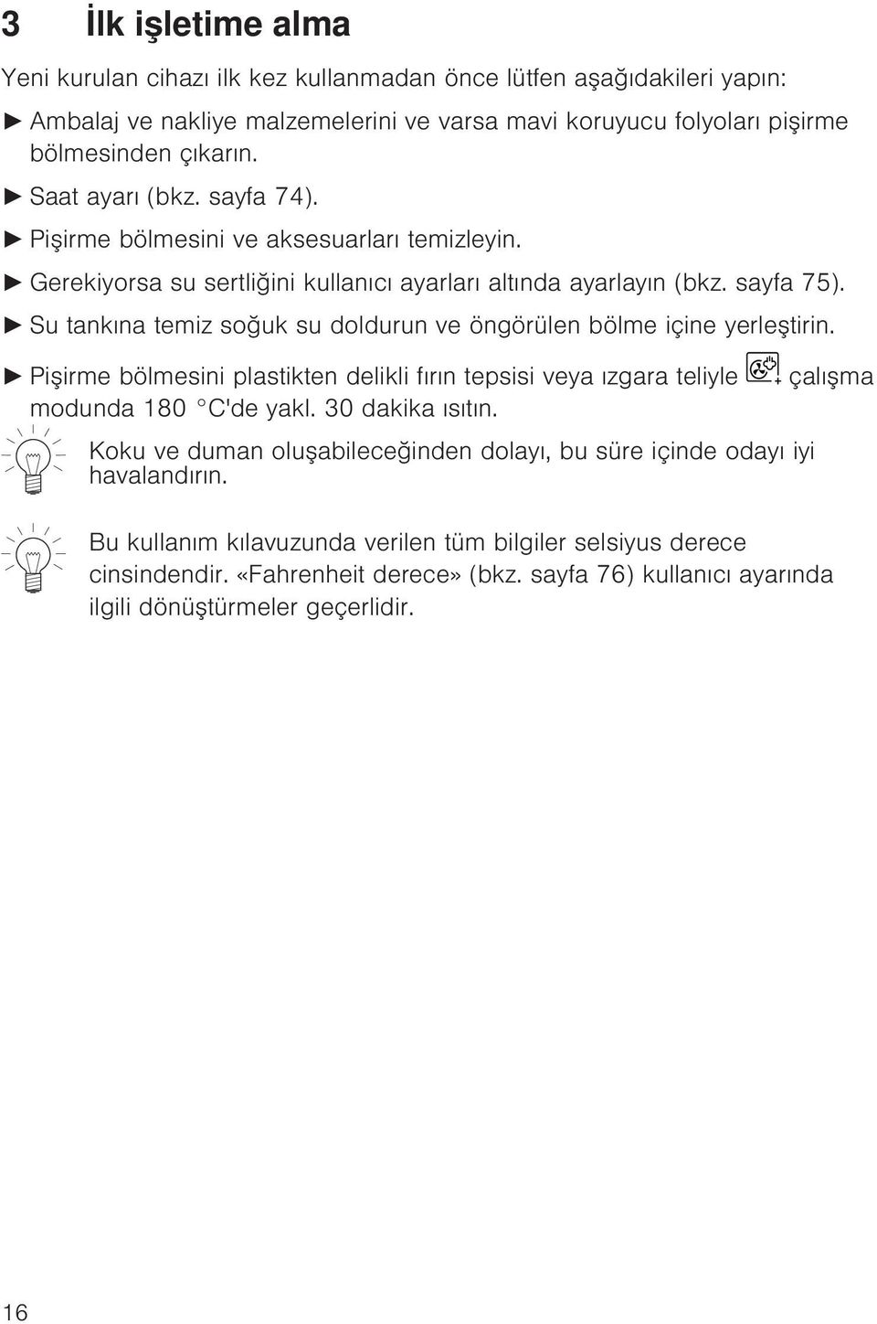 Su tankına temiz soğuk su doldurun ve öngörülen bölme içine yerleştirin. Pişirme bölmesini plastikten delikli fırın tepsisi veya ızgara teliyle modunda 180 C'de yakl. 30 dakika ısıtın.