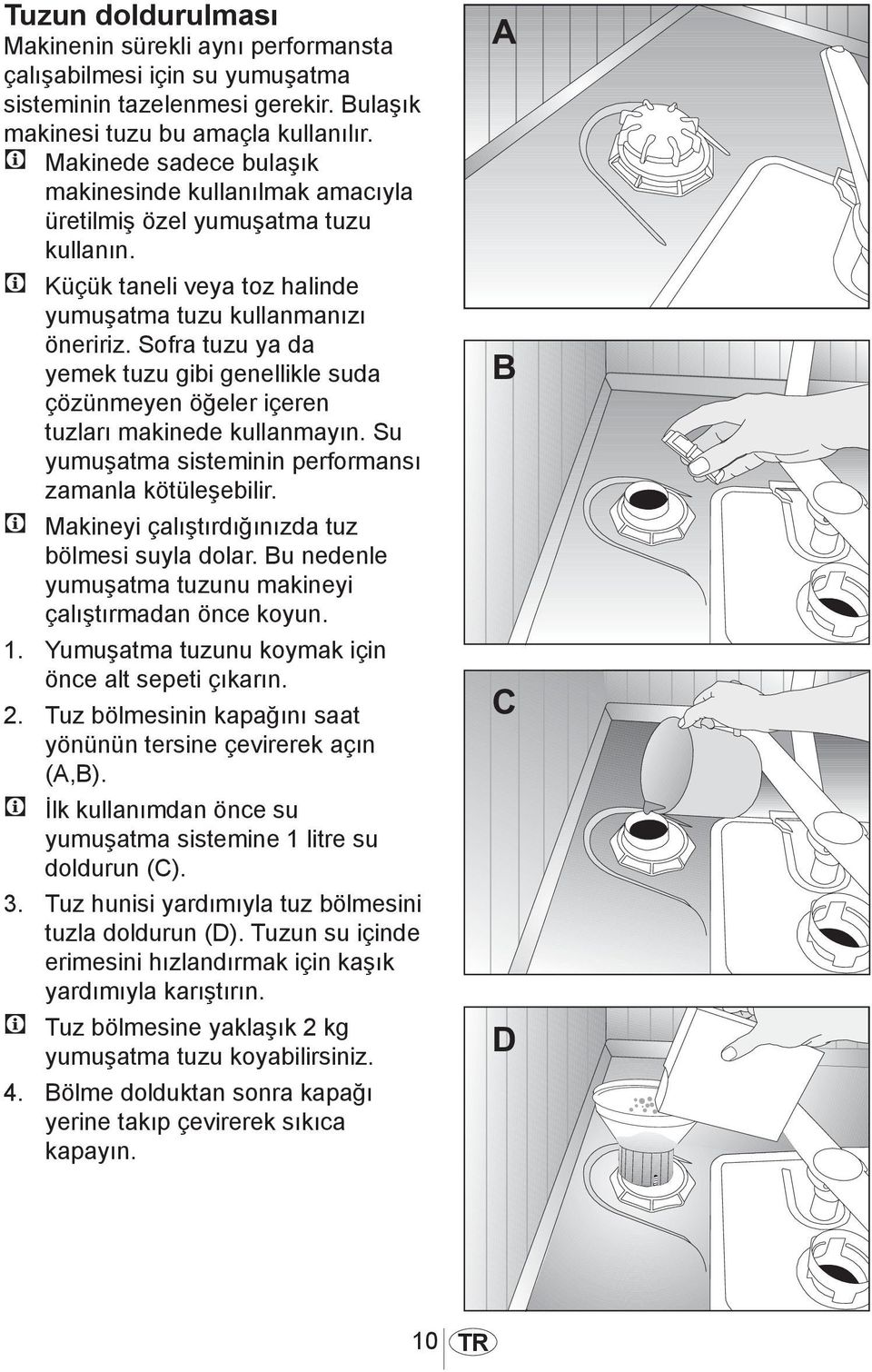 Sofra tuzu ya da yemek tuzu gibi genellikle suda çözünmeyen öğeler içeren tuzları makinede kullanmayın. Su yumuşatma sisteminin performansı zamanla kötüleşebilir.