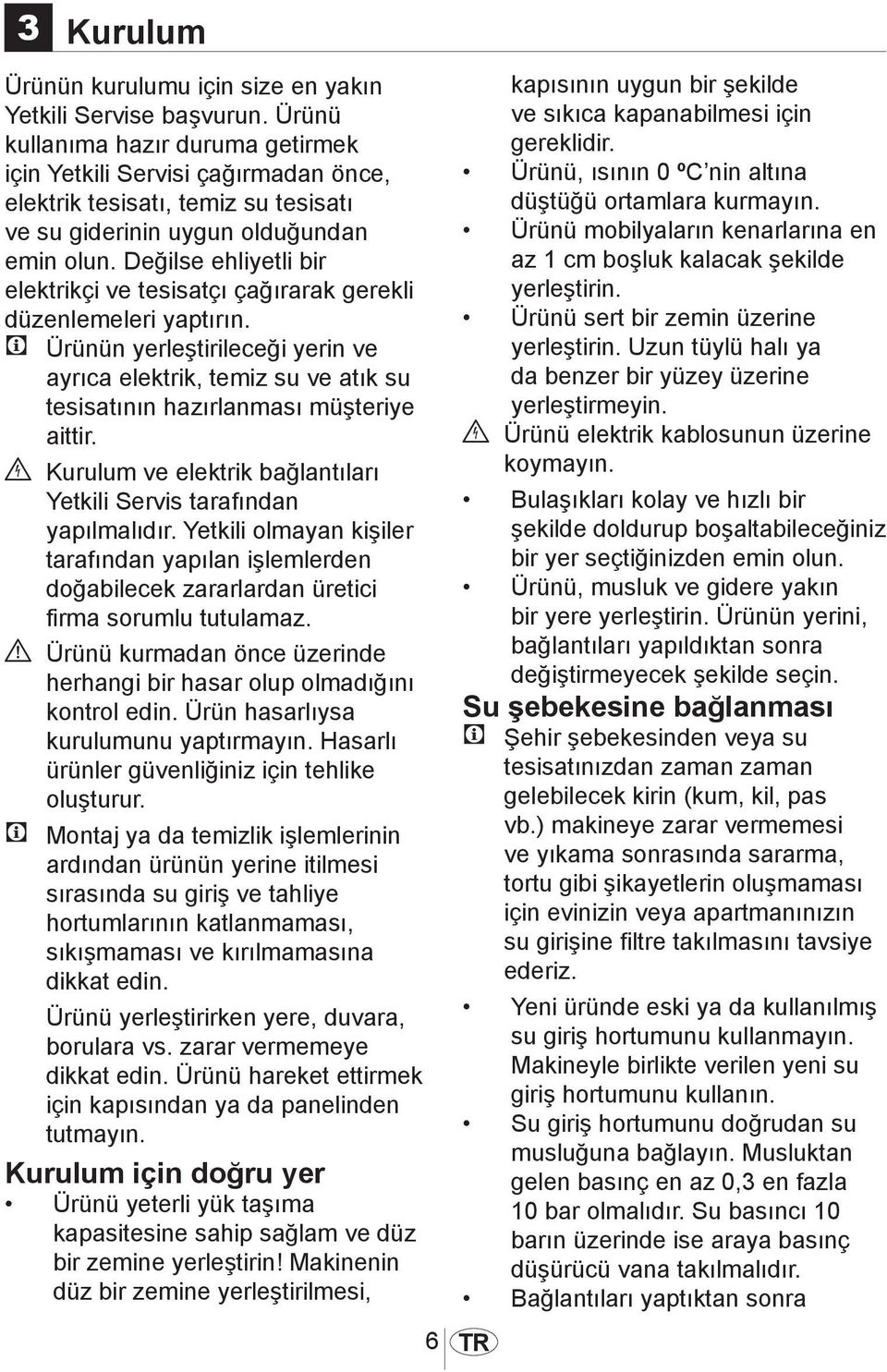 Değilse ehliyetli bir elektrikçi ve tesisatçı çağırarak gerekli düzenlemeleri yaptırın.