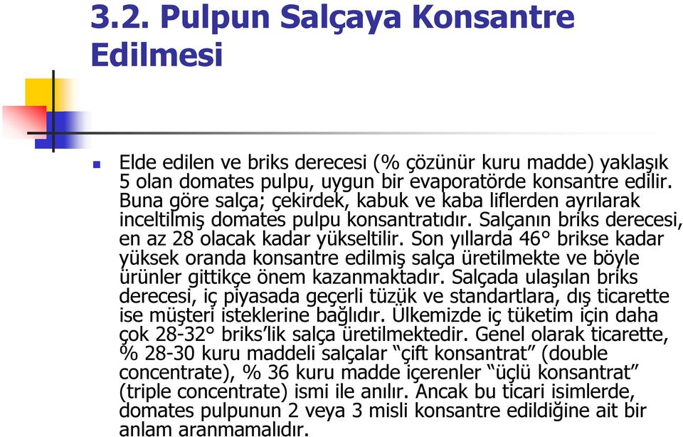 Son yıllarda 46 brikse kadar yüksek oranda konsantre edilmiş salça üretilmekte ve böyle ürünler gittikçe önem kazanmaktadır.