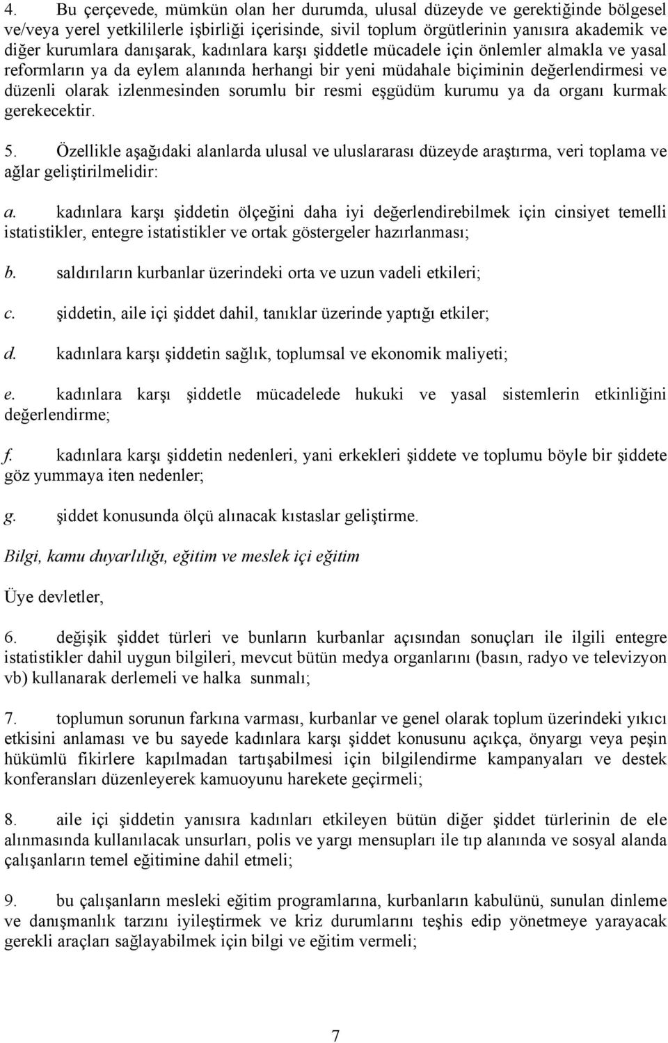 sorumlu bir resmi eşgüdüm kurumu ya da organı kurmak gerekecektir. 5. Özellikle aşağıdaki alanlarda ulusal ve uluslararası düzeyde araştırma, veri toplama ve ağlar geliştirilmelidir: a.