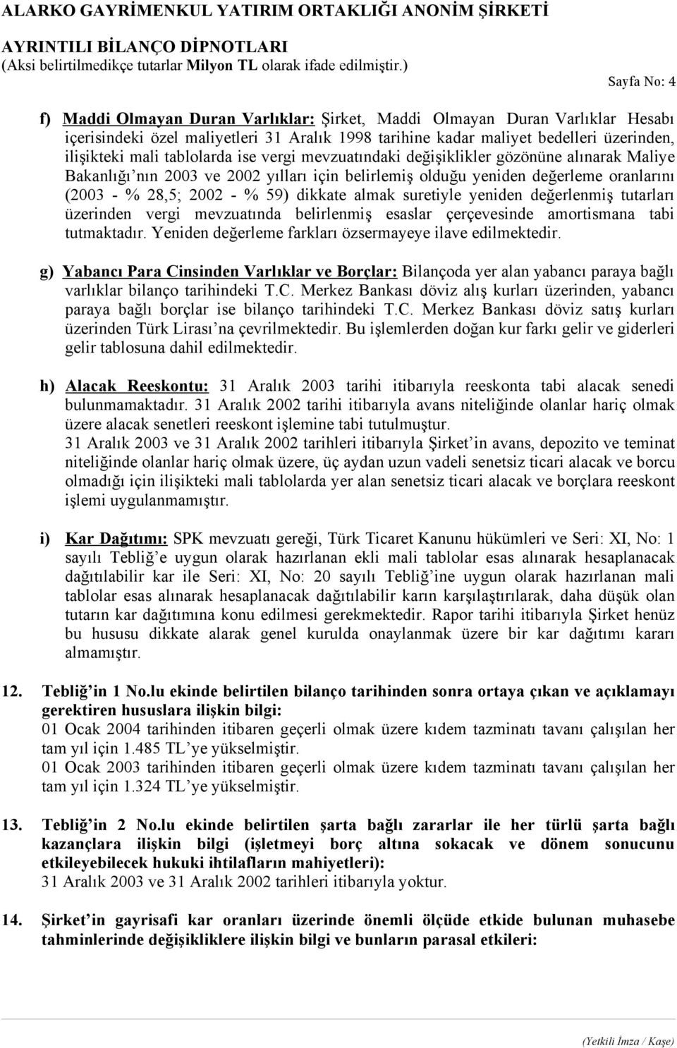 almak suretiyle yeniden değerlenmiş tutarları üzerinden vergi mevzuatında belirlenmiş esaslar çerçevesinde amortismana tabi tutmaktadır. Yeniden değerleme farkları özsermayeye ilave edilmektedir.