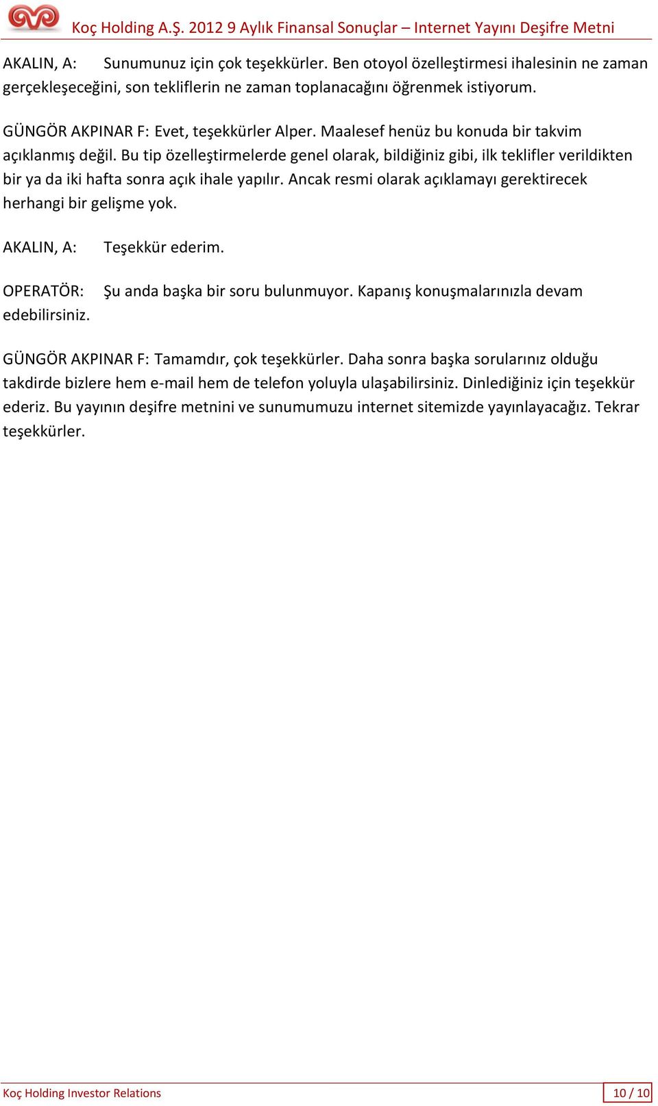 Bu tip özelleştirmelerde genel olarak, bildiğiniz gibi, ilk teklifler verildikten bir ya da iki hafta sonra açık ihale yapılır. Ancak resmi olarak açıklamayı gerektirecek herhangi bir gelişme yok.