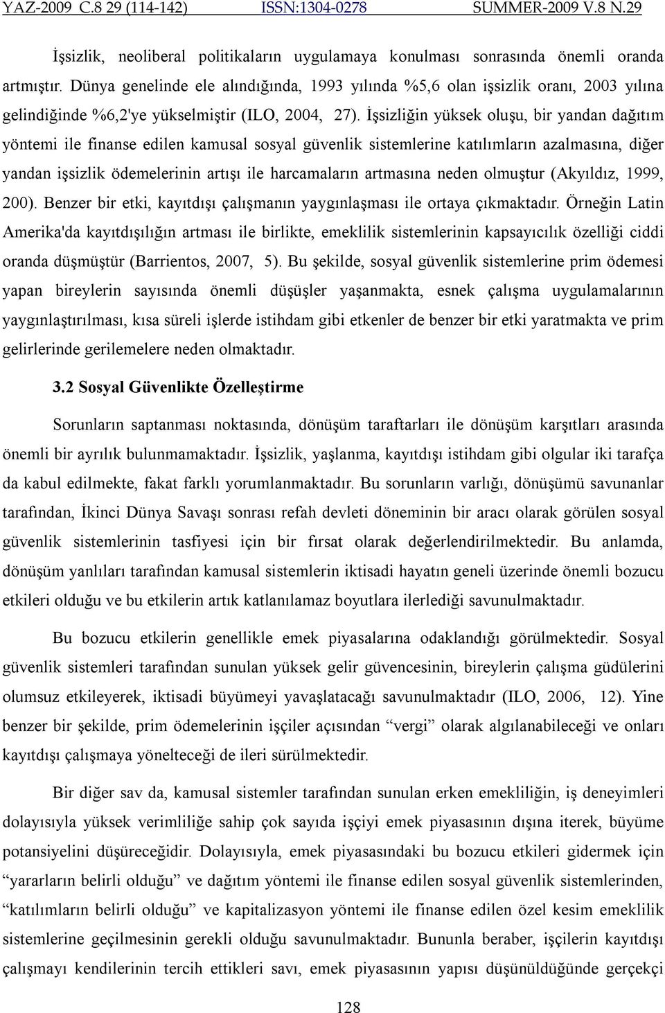 İşsizliğin yüksek oluşu, bir yandan dağıtım yöntemi ile finanse edilen kamusal sosyal güvenlik sistemlerine katılımların azalmasına, diğer yandan işsizlik ödemelerinin artışı ile harcamaların