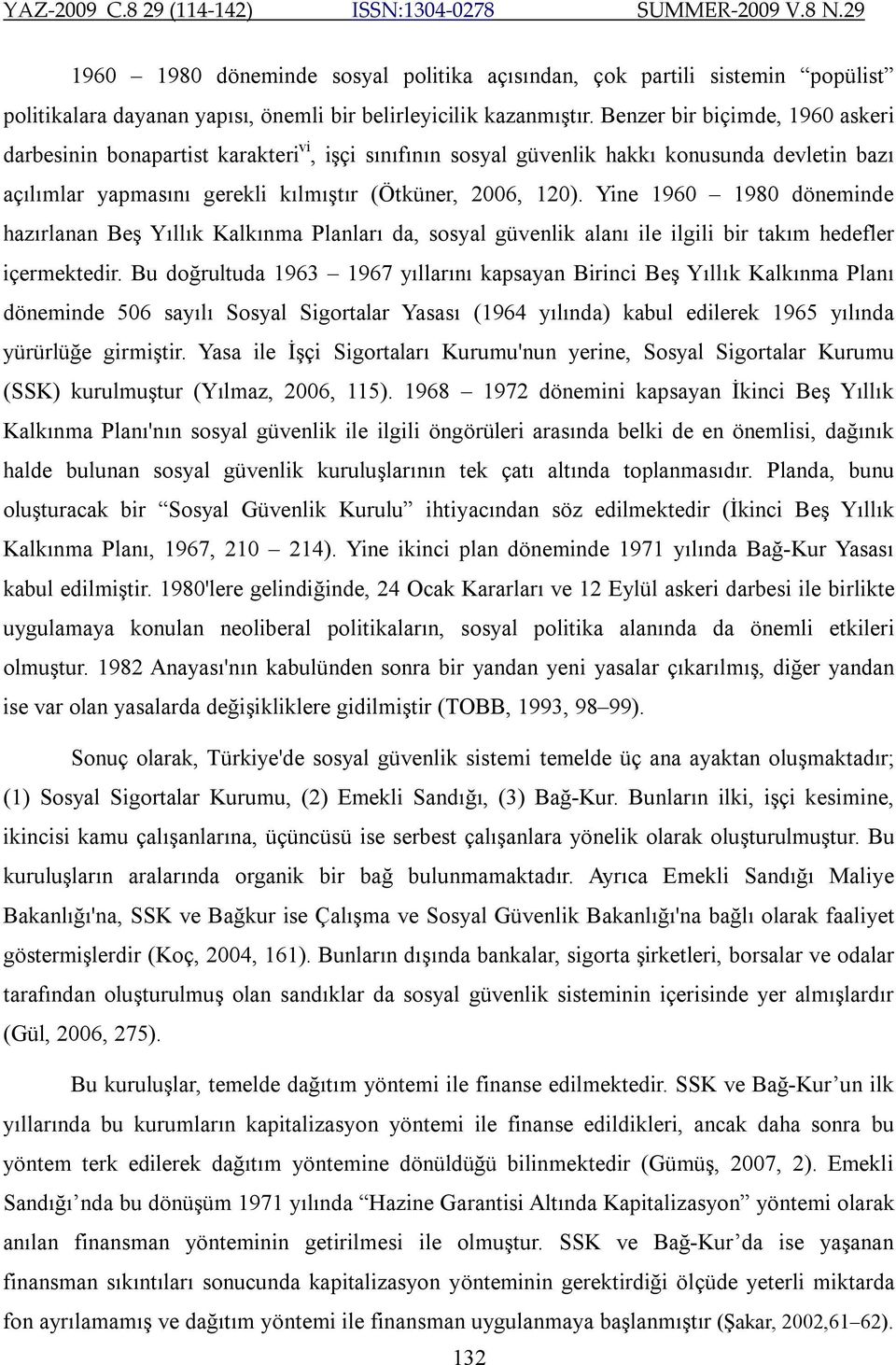 Yine 1960 1980 döneminde hazırlanan Beş Yıllık Kalkınma Planları da, sosyal güvenlik alanı ile ilgili bir takım hedefler içermektedir.