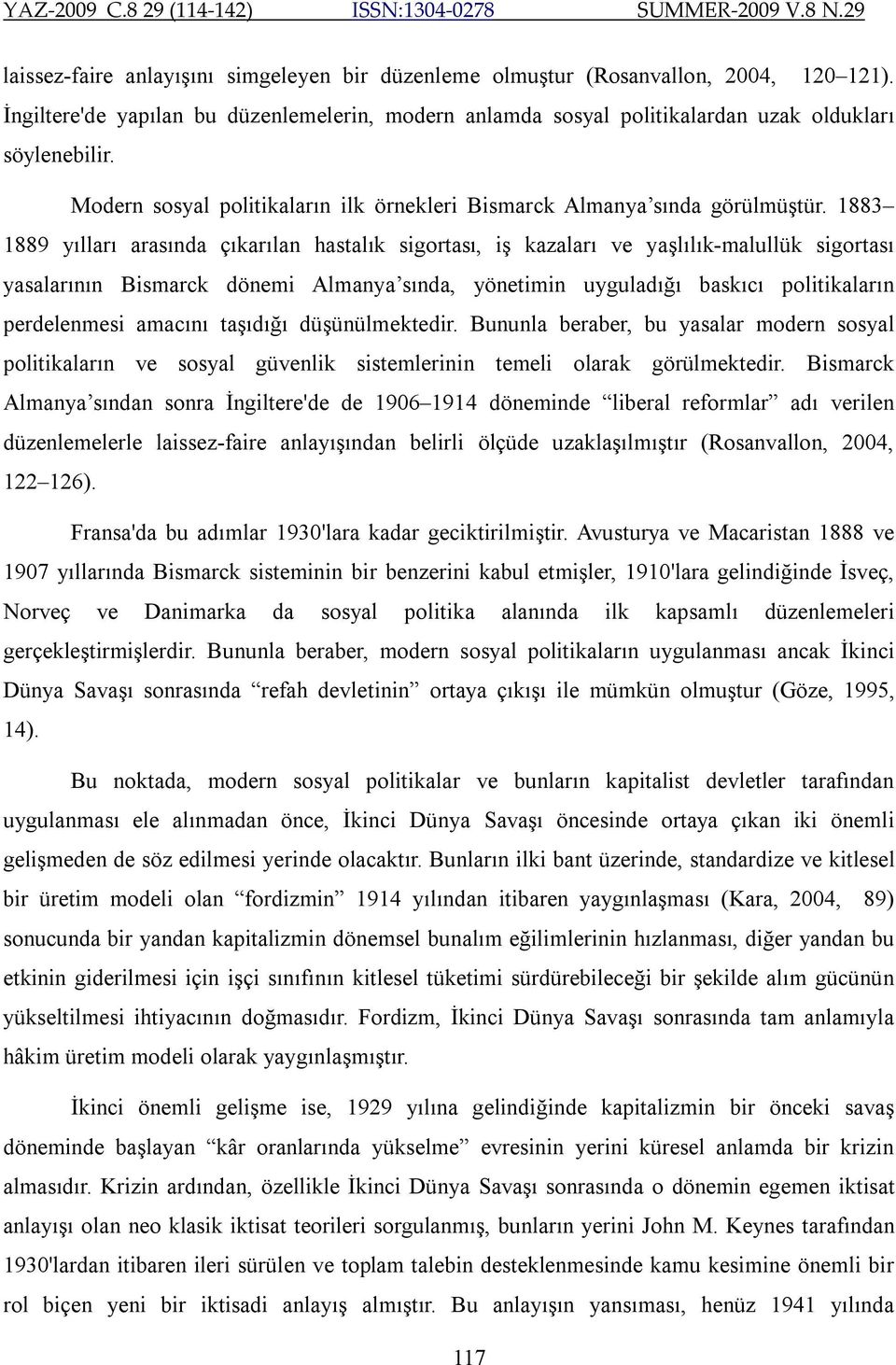 1883 1889 yılları arasında çıkarılan hastalık sigortası, iş kazaları ve yaşlılık-malullük sigortası yasalarının Bismarck dönemi Almanya sında, yönetimin uyguladığı baskıcı politikaların perdelenmesi