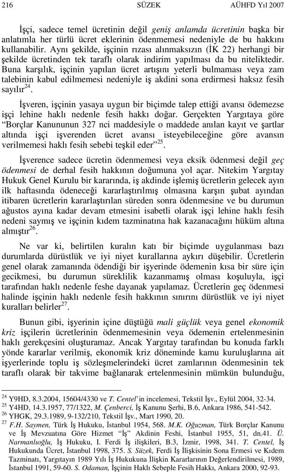 Buna karşılık, işçinin yapılan ücret artışını yeterli bulmaması veya zam talebinin kabul edilmemesi nedeniyle iş akdini sona erdirmesi haksız fesih sayılır 24.