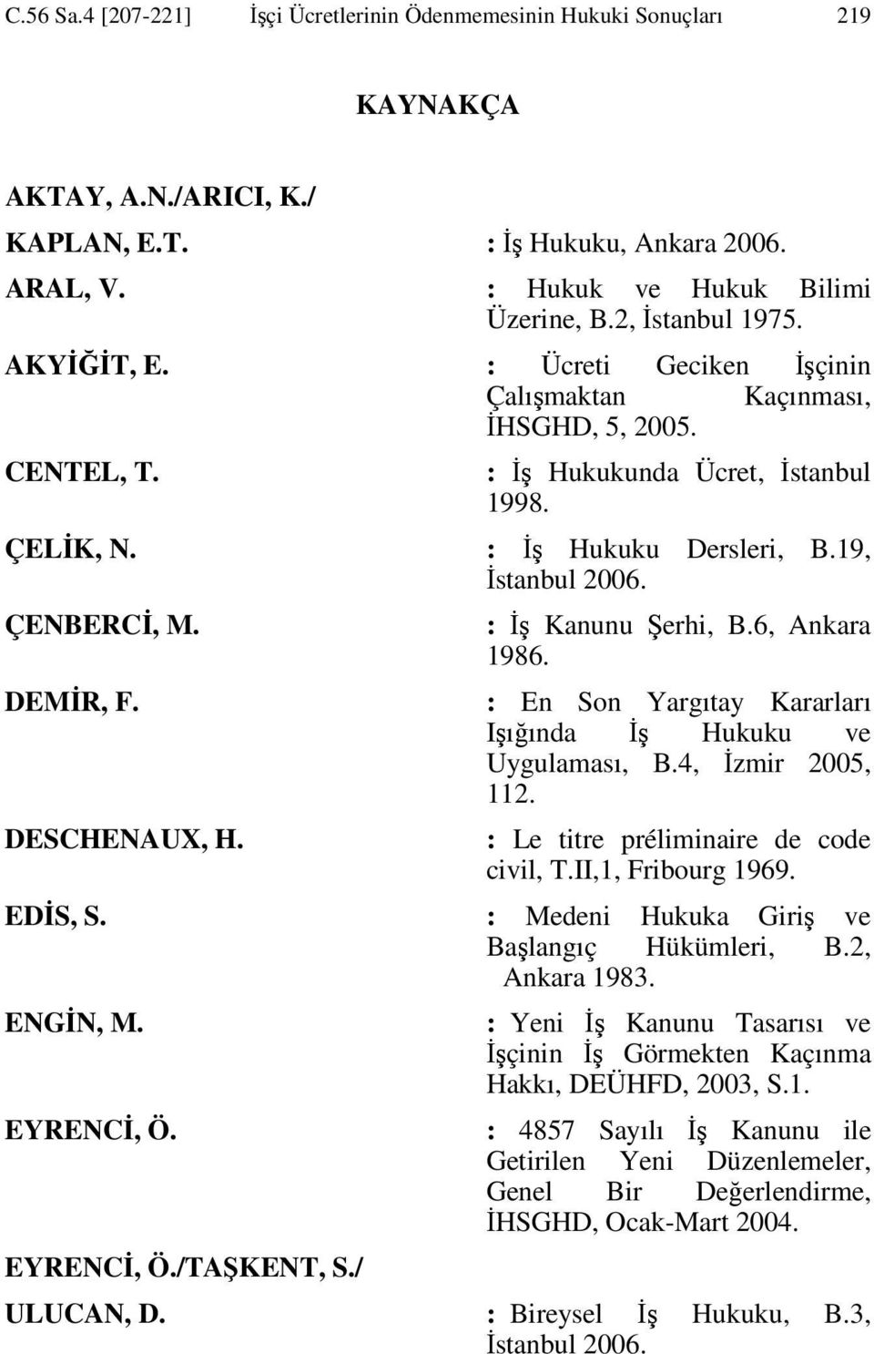 : Đş Hukuku Dersleri, B.19, Đstanbul 2006. : Đş Kanunu Şerhi, B.6, Ankara 1986. : En Son Yargıtay Kararları Işığında Đş Hukuku ve Uygulaması, B.4, Đzmir 2005, 112.