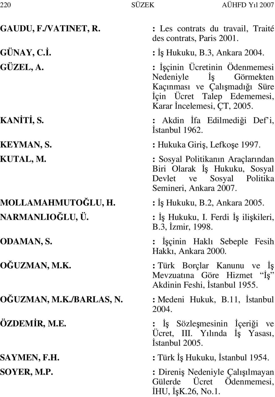 : Hukuka Giriş, Lefkoşe 1997. KUTAL, M. : Sosyal Politikanın Araçlarından Biri Olarak Đş Hukuku, Sosyal Devlet ve Sosyal Politika Semineri, Ankara 2007. MOLLAMAHMUTOĞLU, H. : Đş Hukuku, B.