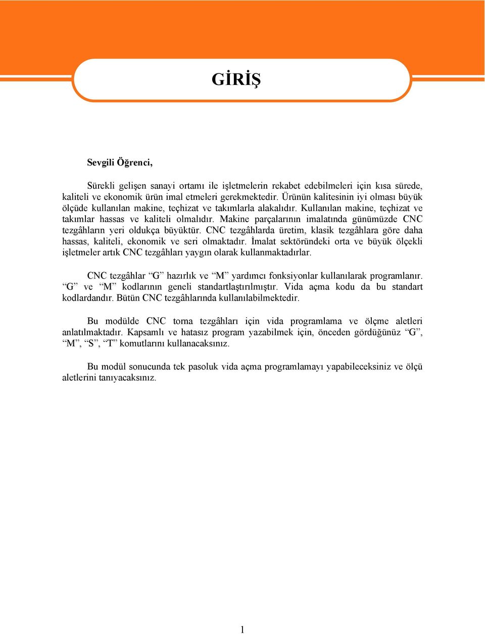 Makine parçalarının imalatında günümüzde CNC tezgâhların yeri oldukça büyüktür. CNC tezgâhlarda üretim, klasik tezgâhlara göre daha hassas, kaliteli, ekonomik ve seri olmaktadır.