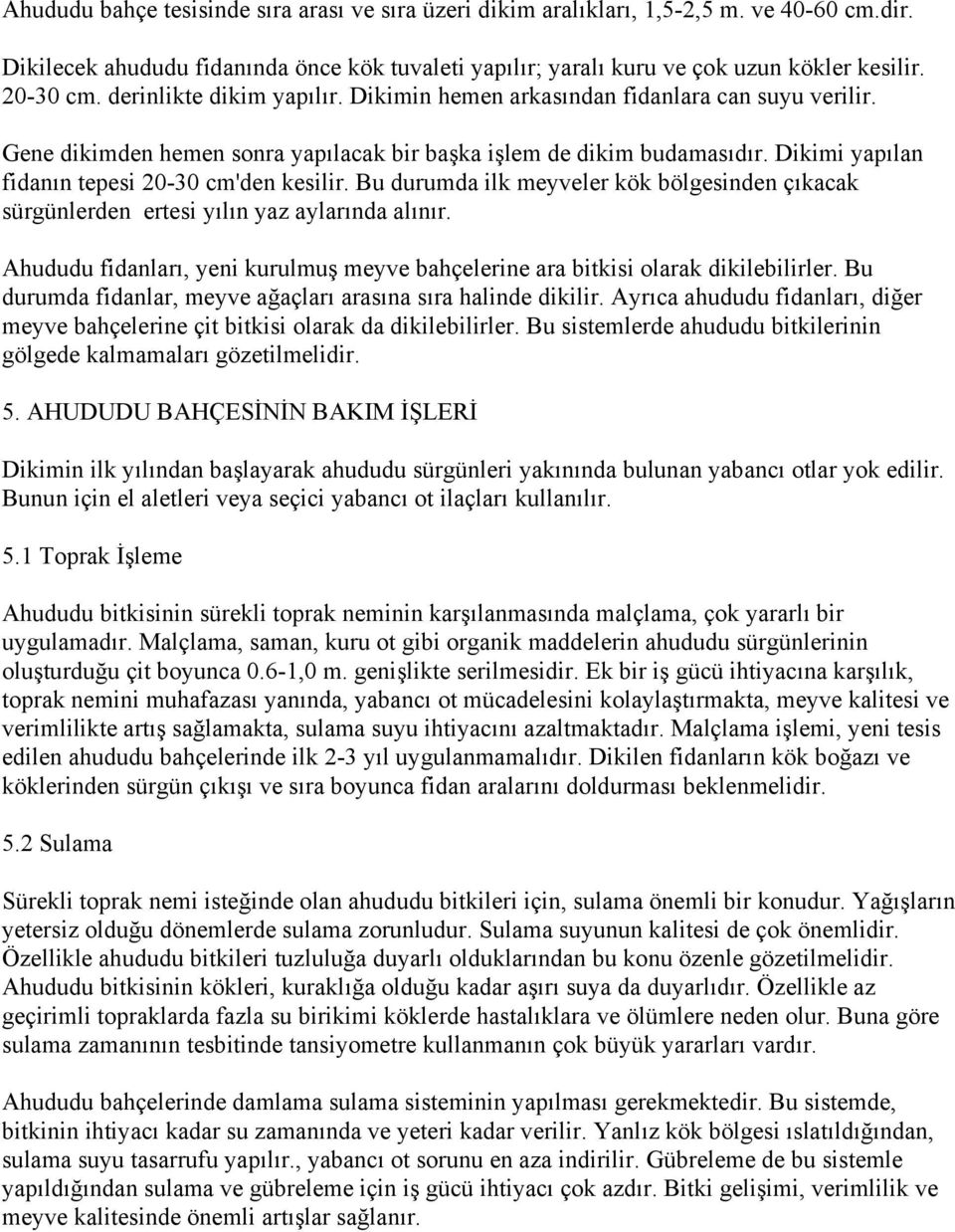 Dikimi yapılan fidanın tepesi 20-30 cm'den kesilir. Bu durumda ilk meyveler kök bölgesinden çıkacak sürgünlerden ertesi yılın yaz aylarında alınır.