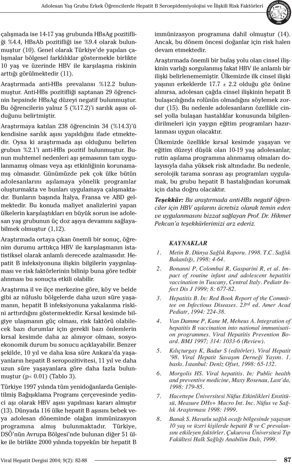 Araflt rmada anti-hbs prevalans %12.2 bulunmufltur. Anti-HBs pozitifli i saptanan 29 ö rencinin hepsinde HBsAg düzeyi negatif bulunmufltur. Bu ö rencilerin yaln z 5 (%17.